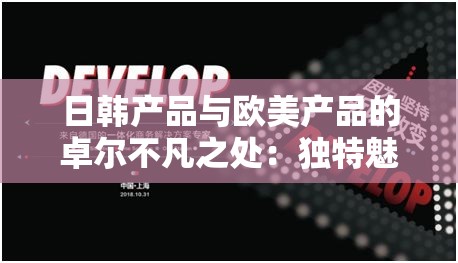 日韩产品与欧美产品的卓尔不凡之处：独特魅力与卓越品质的展现