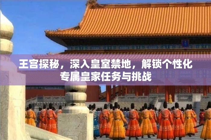 王宫探秘，深入皇室禁地，解锁个性化专属皇家任务与挑战
