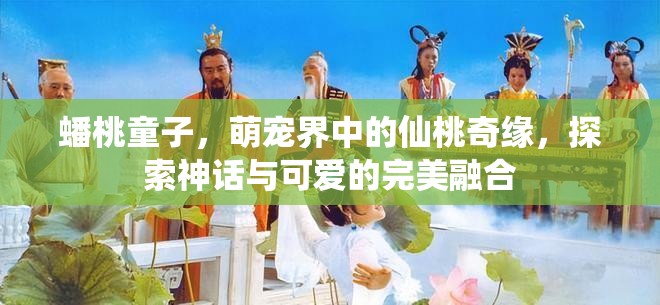 蟠桃童子，萌宠界中的仙桃奇缘，探索神话与可爱的完美融合