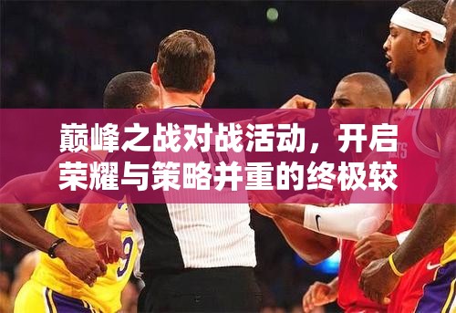 巅峰之战对战活动，开启荣耀与策略并重的终极较量盛宴