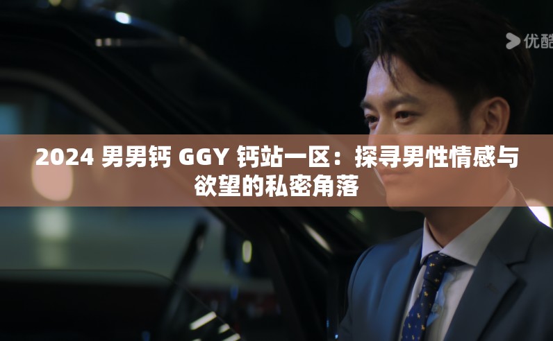 2024 男男钙 GGY 钙站一区：探寻男性情感与欲望的私密角落
