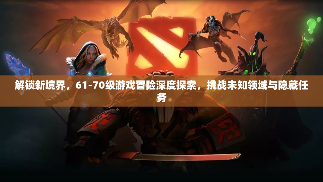 解锁新境界，61-70级游戏冒险深度探索，挑战未知领域与隐藏任务