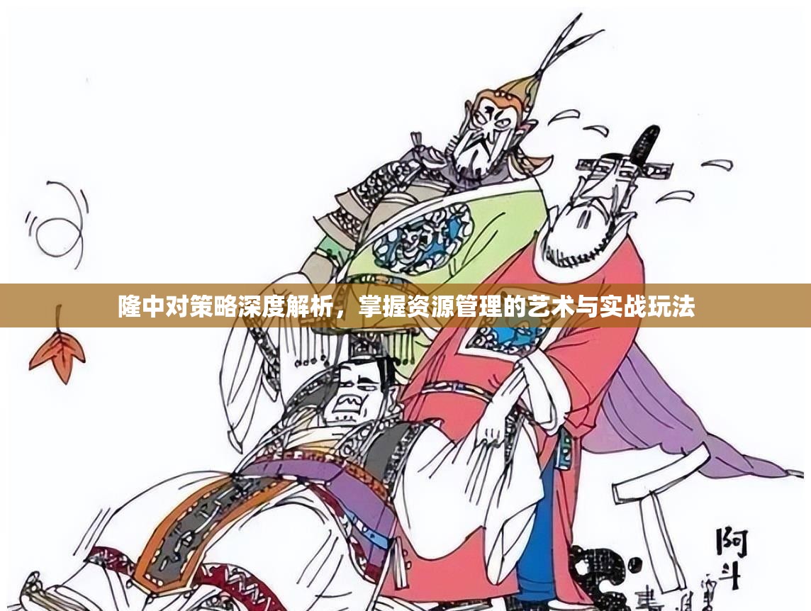 隆中对策略深度解析，掌握资源管理的艺术与实战玩法