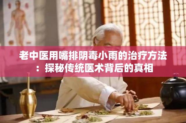 老中医用嘴排阴毒小雨的治疗方法：探秘传统医术背后的真相