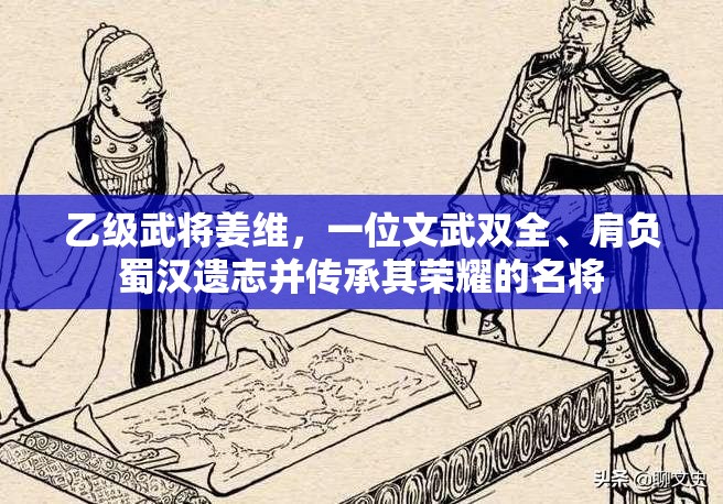 乙级武将姜维，一位文武双全、肩负蜀汉遗志并传承其荣耀的名将