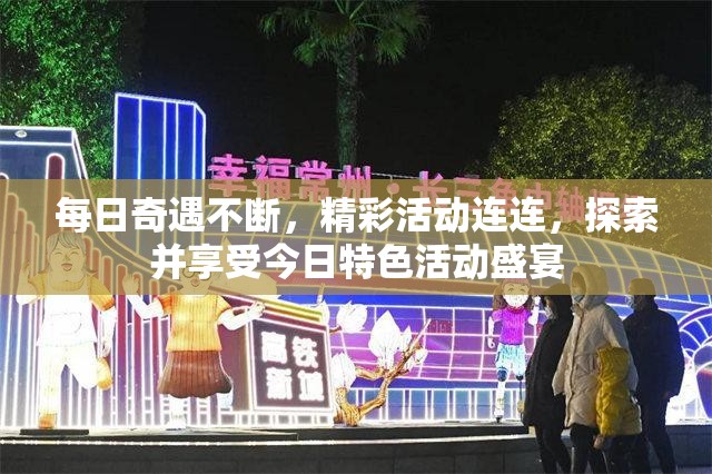 每日奇遇不断，精彩活动连连，探索并享受今日特色活动盛宴