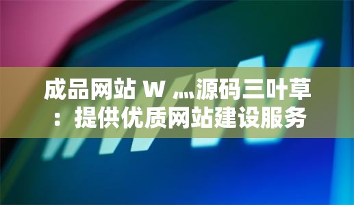 成品网站 W 灬源码三叶草：提供优质网站建设服务