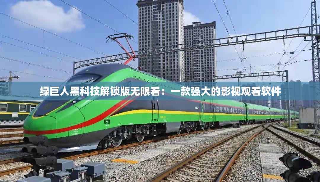 绿巨人黑科技解锁版无限看：一款强大的影视观看软件