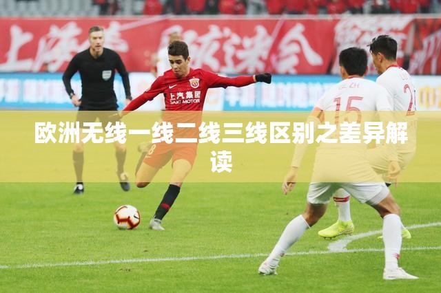 欧洲无线一线二线三线区别之差异解读
