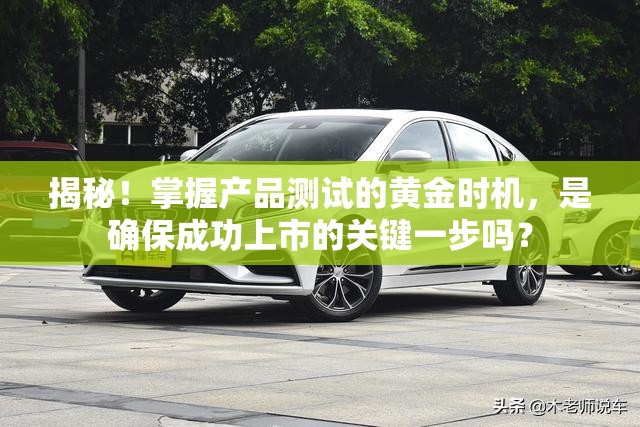 揭秘！掌握产品测试的黄金时机，是确保成功上市的关键一步吗？