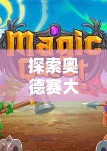 探索奥德赛大陆魔法工坊的神秘之旅