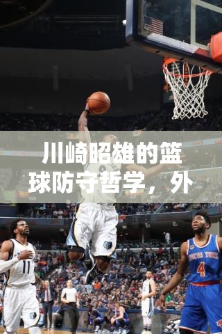川崎昭雄的篮球防守哲学，外线封锁的艺术，紧盯对手每一秒不放松