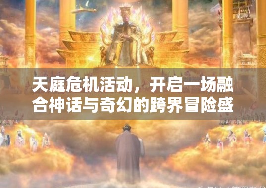 天庭危机活动，开启一场融合神话与奇幻的跨界冒险盛宴