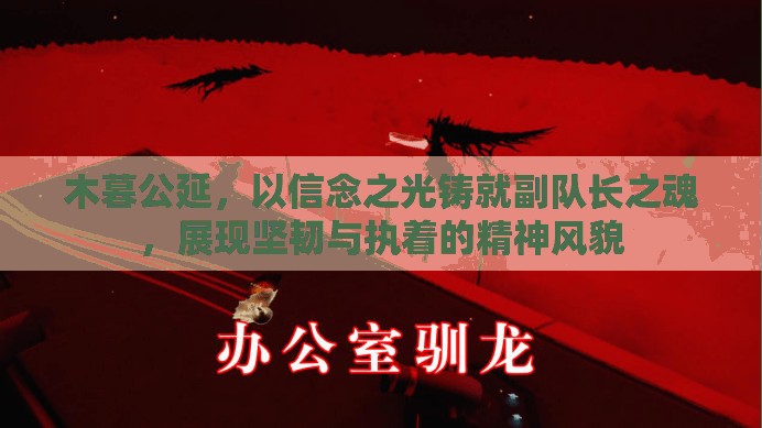 木暮公延，以信念之光铸就副队长之魂，展现坚韧与执着的精神风貌