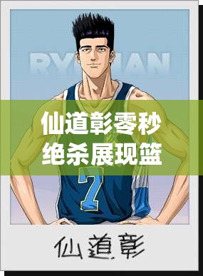 仙道彰零秒绝杀展现篮球绝技，揭秘资源管理中的策略与艺术