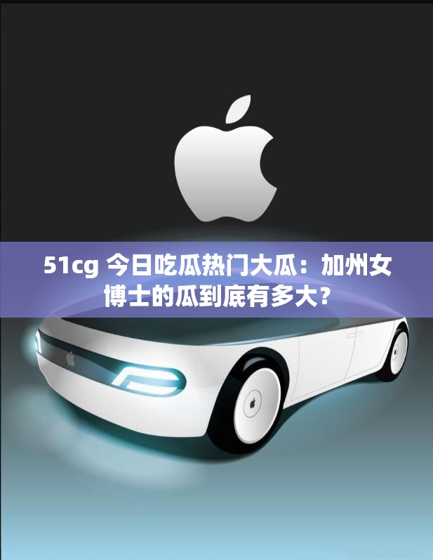 51cg 今日吃瓜热门大瓜：加州女博士的瓜到底有多大？