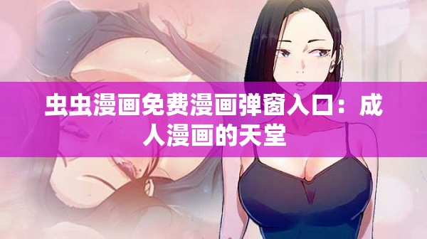 虫虫漫画免费漫画弹窗入口：成人漫画的天堂