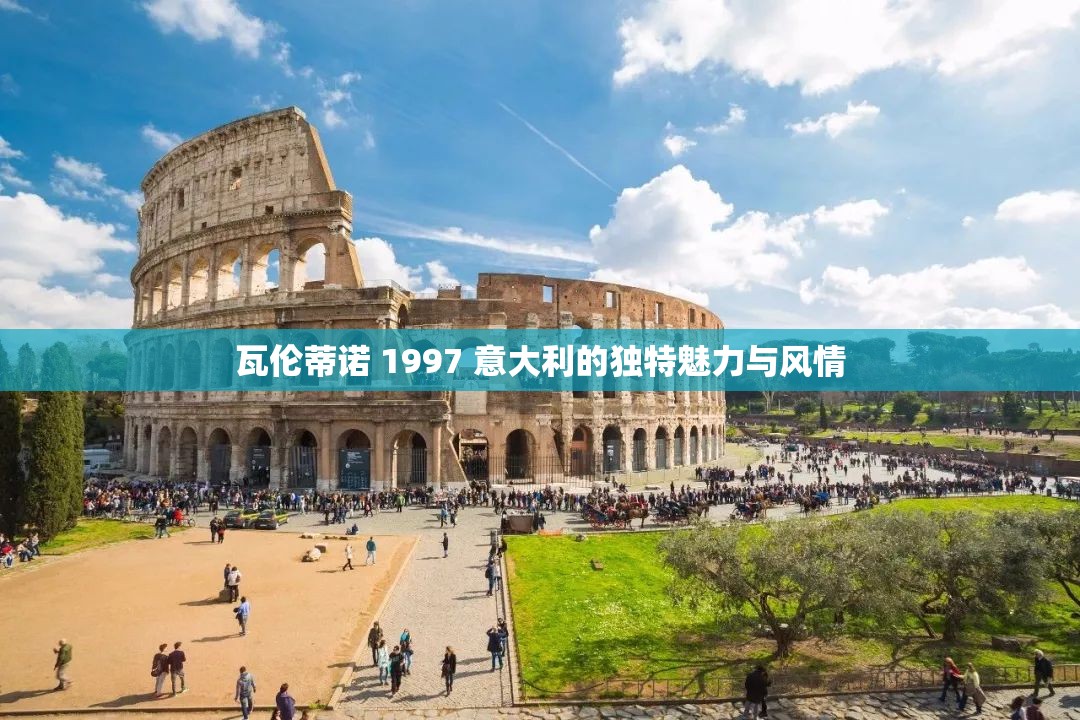 瓦伦蒂诺 1997 意大利的独特魅力与风情