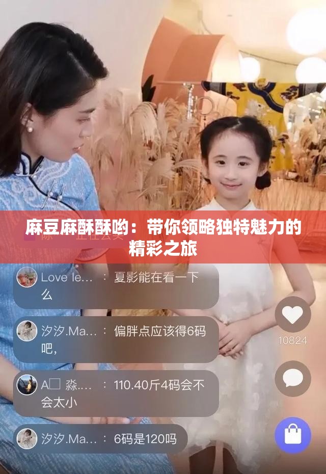 麻豆麻酥酥哟：带你领略独特魅力的精彩之旅