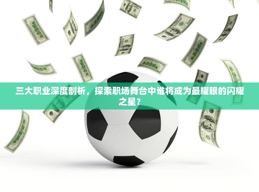 三大职业深度剖析，探索职场舞台中谁将成为最耀眼的闪耀之星？