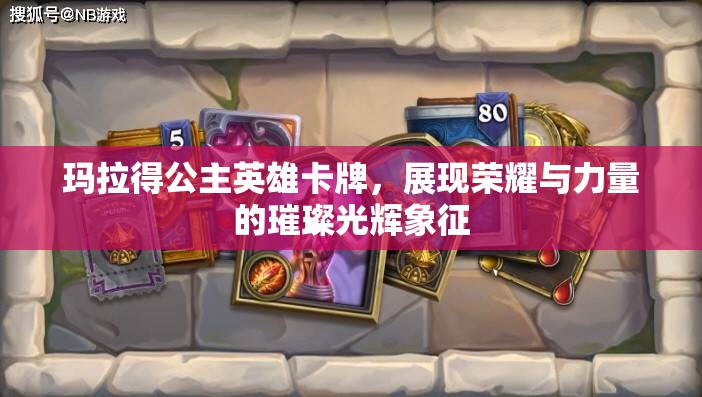 玛拉得公主英雄卡牌，展现荣耀与力量的璀璨光辉象征