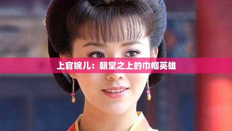 上官婉儿：朝堂之上的巾帼英雄
