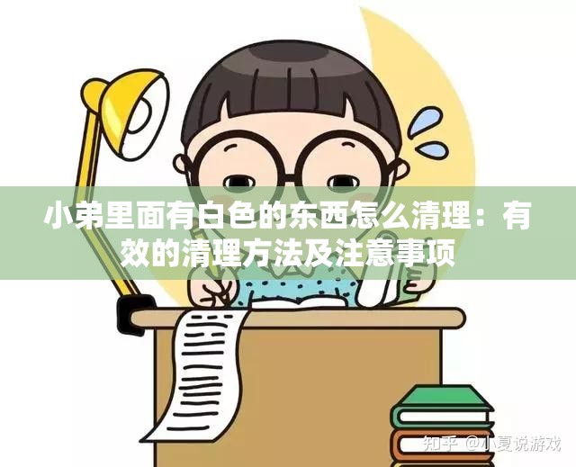 小弟里面有白色的东西怎么清理：有效的清理方法及注意事项