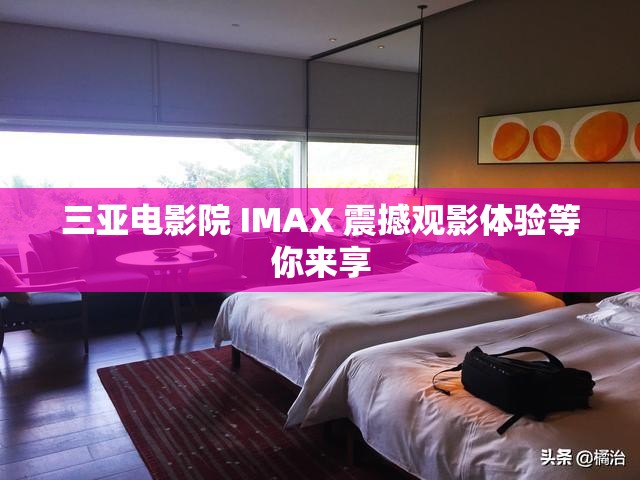 三亚电影院 IMAX 震撼观影体验等你来享