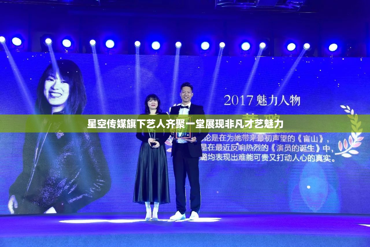 星空传媒旗下艺人齐聚一堂展现非凡才艺魅力