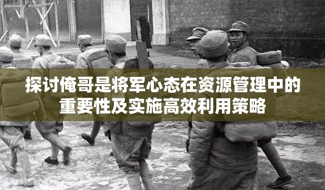 探讨俺哥是将军心态在资源管理中的重要性及实施高效利用策略