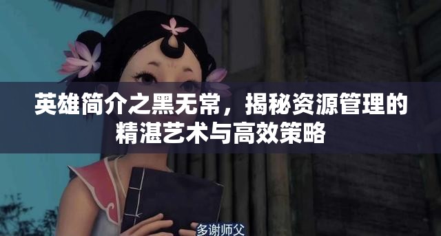 英雄简介之黑无常，揭秘资源管理的精湛艺术与高效策略