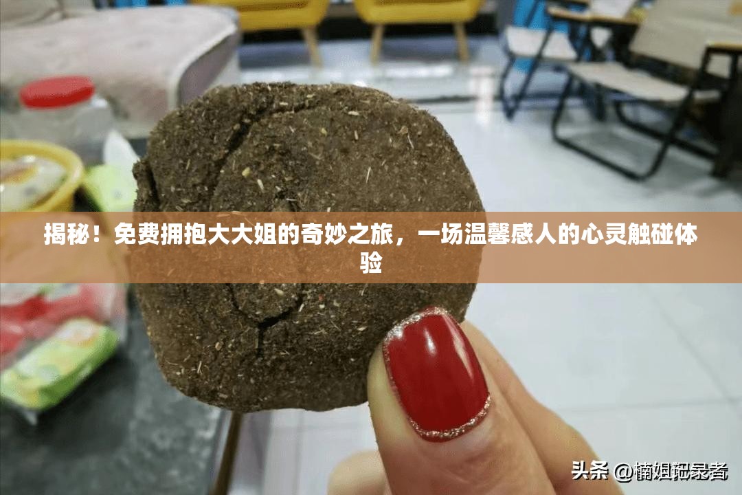 揭秘！免费拥抱大大姐的奇妙之旅，一场温馨感人的心灵触碰体验