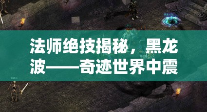法师绝技揭秘，黑龙波——奇迹世界中震撼天地的毁灭之力