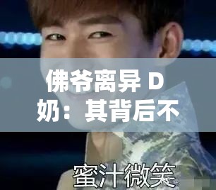 佛爷离异 D 奶：其背后不为人知的故事与经历