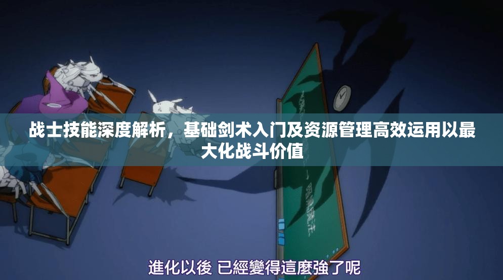 战士技能深度解析，基础剑术入门及资源管理高效运用以最大化战斗价值