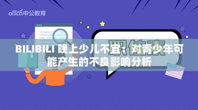 BILIBILI 晚上少儿不宜：对青少年可能产生的不良影响分析