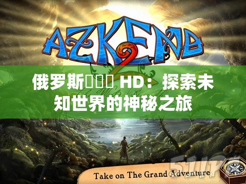 俄罗斯乂乂乂 HD：探索未知世界的神秘之旅