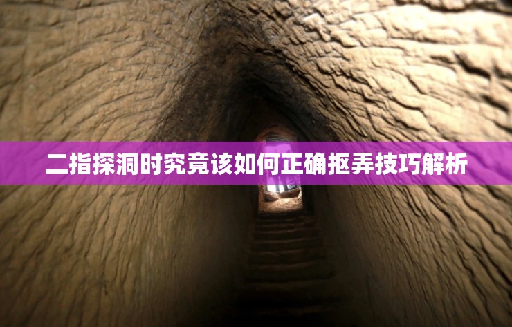 二指探洞时究竟该如何正确抠弄技巧解析