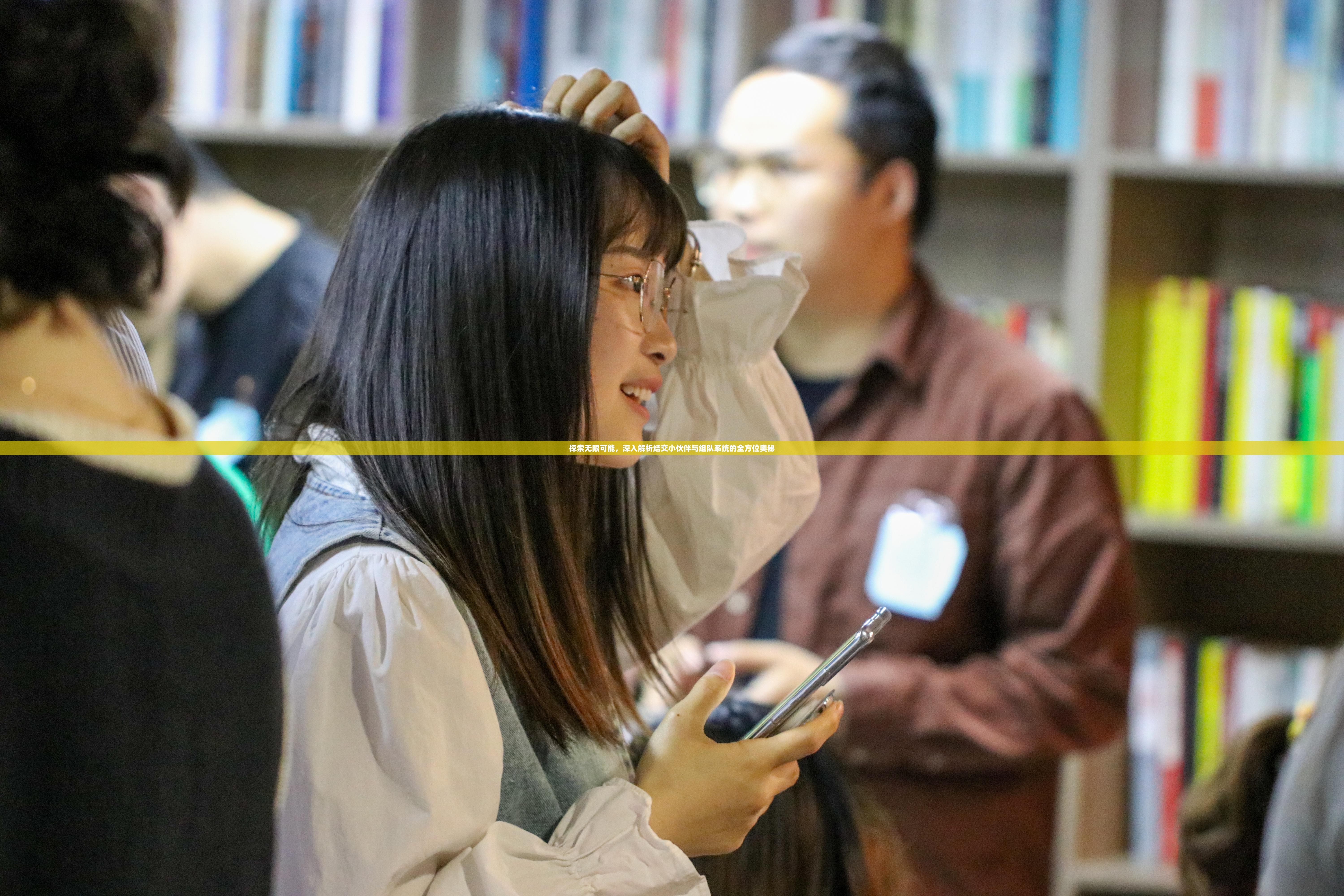 探索无限可能，深入解析结交小伙伴与组队系统的全方位奥秘