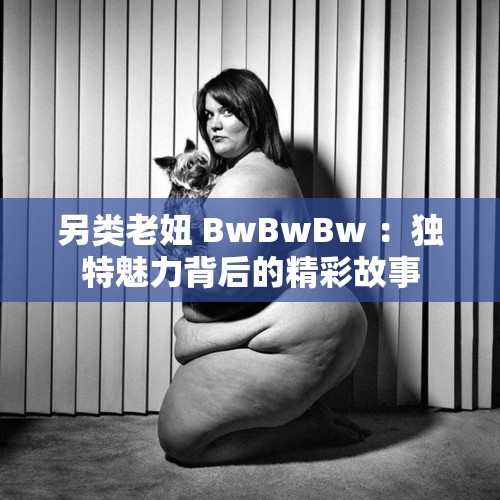 另类老妞 BwBwBw ：独特魅力背后的精彩故事