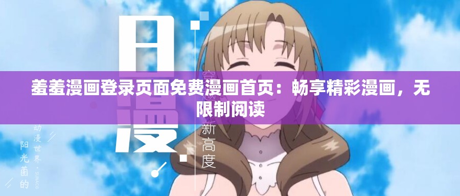 羞羞漫画登录页面免费漫画首页：畅享精彩漫画，无限制阅读
