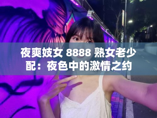 夜爽妓女 8888 熟女老少配：夜色中的激情之约