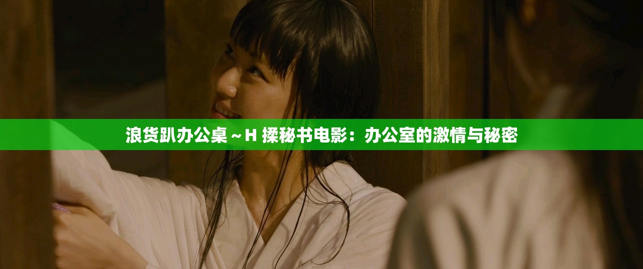 浪货趴办公桌～H 揉秘书电影：办公室的激情与秘密