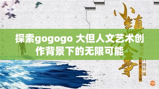 探索gogogo 大但人文艺术创作背景下的无限可能