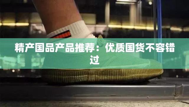 精产国品产品推荐：优质国货不容错过