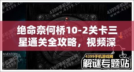 绝命奈何桥10-2关卡三星通关全攻略，视频深度解析通关秘籍