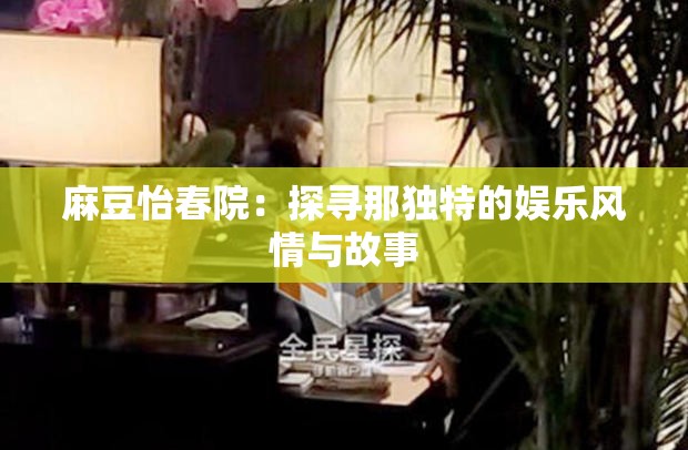 麻豆怡春院：探寻那独特的娱乐风情与故事