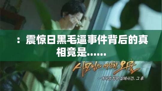 ：震惊日黑毛逼事件背后的真相竟是......