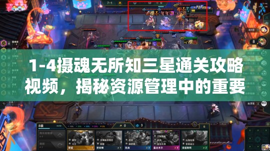 1-4摄魂无所知三星通关攻略视频，揭秘资源管理中的重要性及高效策略