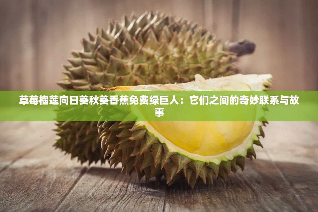 草莓榴莲向日葵秋葵香蕉免费绿巨人：它们之间的奇妙联系与故事